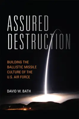 Destrucción asegurada: La construcción de la cultura de misiles balísticos de las Fuerzas Aéreas de EE.UU. - Assured Destruction: Building the Ballistic Missile Culture of the U.S. Air Force