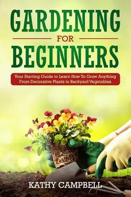 Jardinería para principiantes: Su guía de inicio para aprender a cultivar cualquier cosa, desde plantas decorativas hasta hortalizas de traspatio - Gardening for Beginners: Your Starting Guide to Learn How To Grow Anything From Decorative Plants to Backyard Vegetables