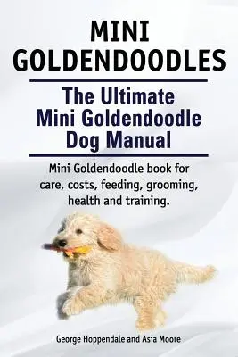 Mini Goldendoodles. El Manual Definitivo del Mini Goldendoodle. Miniatura Goldendoodle libro para el cuidado, los costos, la alimentación, aseo, salud y formación. - Mini Goldendoodles. The Ultimate Mini Goldendoodle Dog Manual. Miniature Goldendoodle book for care, costs, feeding, grooming, health and training.