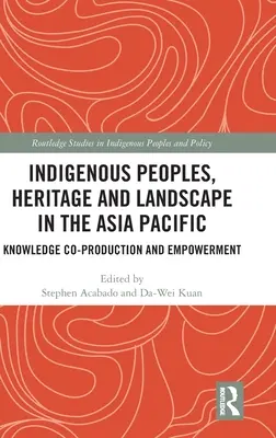 Indigenous Peoples, Heritage and Landscape in the Asia Pacific: Coproducción de conocimientos y capacitación - Indigenous Peoples, Heritage and Landscape in the Asia Pacific: Knowledge Co-Production and Empowerment