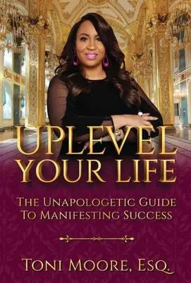 Uplevel Your Life: La guía sin disculpas para manifestar el éxito - Uplevel Your Life: The Unapologetic Guide to Manifest Success