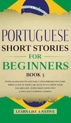 Cuentos Cortos en Portugués para Principiantes Libro 3: Más de 100 Diálogos y Frases de Uso Diario para Aprender Portugués en tu Coche. Diviértete y amplía tu vocabulario - Portuguese Short Stories for Beginners Book 3: Over 100 Dialogues & Daily Used Phrases to Learn Portuguese in Your Car. Have Fun & Grow Your Vocabular