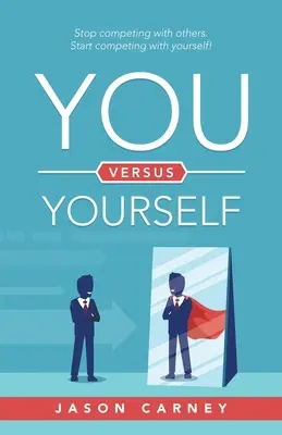 Tú contra ti mismo: Deja de competir con los demás. Empieza a competir contigo mismo - You Versus Yourself: Stop Competing with Others. Start Competing with Yourself!