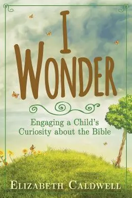 Me pregunto: Cómo despertar la curiosidad de los niños por la Biblia - I Wonder: Engaging a Child's Curiosity about the Bible