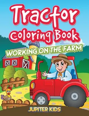 Libro para colorear Tractor: Trabajar en la granja - Tractor Coloring Book: Working On The Farm