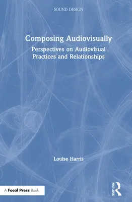 Composición audiovisual: Perspectivas sobre prácticas y relaciones audiovisuales - Composing Audiovisually: Perspectives on Audiovisual Practices and Relationships