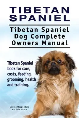 Perro de aguas tibetano: Tibetan Spaniel. Tibetan Spaniel Dog Complete Owners Manual. Tibetan Spaniel libro para el cuidado, costos, alimentación, aseo, - Tibetan Spaniel: Tibetan Spaniel. Tibetan Spaniel Dog Complete Owners Manual. Tibetan Spaniel book for care, costs, feeding, grooming,