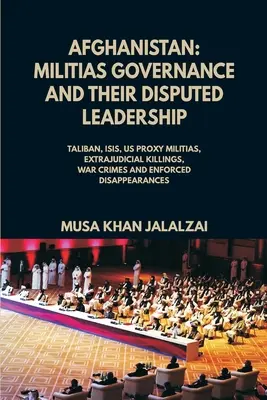 Afganistán: La Gobernanza de las Milicias y su Disputado Liderazgo (Talibanes, ISIS, US Proxy Militais, Ejecuciones Extrajudiciales, Crímenes de Guerra - Afghanistan: Militias Governance and their Disputed Leadership (Taliban, ISIS, US Proxy Militais, Extrajudicial Killings, War Crime