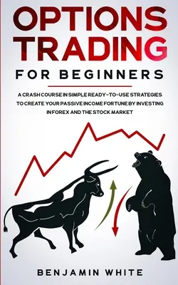 Opciones de comercio para principiantes: Un curso acelerado de estrategias sencillas listas para usar para crear su fortuna de ingresos pasivos invirtiendo en Forex y en el S - Options Trading for Beginners: A Crash Course in Simple Ready-to-Use Strategies to Create Your Passive Income Fortune by Investing in Forex and the S