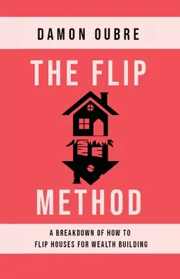 The Flip Method: Un desglose de cómo dar la vuelta a las casas para crear riqueza - The Flip Method: A breakdown of how to flip houses for wealth building