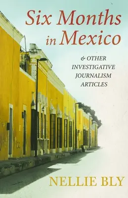 Seis meses en México - y otros artículos de periodismo de investigación; con biografía de Frances E. Willard y Mary A. Livermore - Six Months in Mexico - and Other Investigative Journalism Articles;With a Biography by Frances E. Willard and Mary A. Livermore