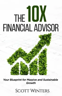 El asesor financiero 10X: Su plan para un crecimiento masivo y sostenible - The 10X Financial Advisor: Your Blueprint for Massive and Sustainable Growth