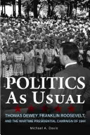 La política de siempre: Thomas Dewey, Franklin Roosevelt y la campaña presidencial de 1944 en tiempos de guerra - Politics as Usual: Thomas Dewey, Franklin Roosevelt, and the Wartime Presidential Campaign of 1944