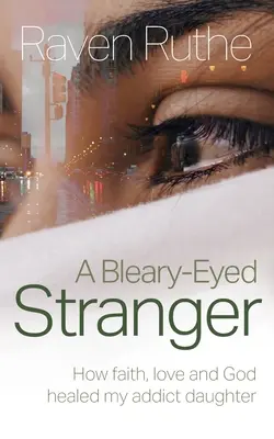 A Bleary-Eyed Stranger: Cómo la fe, el amor y Dios curaron a mi hija adicta - A Bleary-Eyed Stranger: How faith, love and God healed my addict daughter