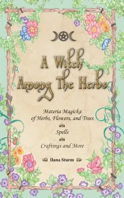 Una Bruja Entre Las Hierbas: Materia Mágica de Hierbas, Flores y Árboles - Hechizos - Manualidades y Más - A Witch Among The Herbs: Materia Magic of Herbs, Flowers, and Trees - Spells - Craftings and More