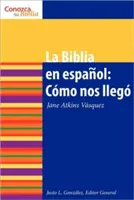 La Biblia En Espaol: Cmo Nos Lleg la Biblia En Espaol: Cómo Llegó a Ser - La Biblia En Espaol: Cmo Nos Lleg the Spanish Bible: How It Came to Be