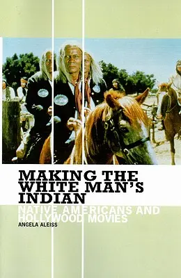 Making the White Man's Indian: Los nativos americanos y el cine de Hollywood - Making the White Man's Indian: Native Americans and Hollywood Movies