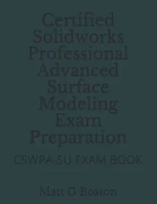 Preparación del examen Certified Solidworks Professional Advanced Surface Modeling: Libro de examen Cswpa-Su - Certified Solidworks Professional Advanced Surface Modeling Exam Preparation: Cswpa-Su Exam Book