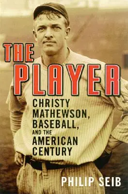 El jugador: Christy Mathewson, el béisbol y el siglo americano - The Player: Christy Mathewson, Baseball, and the American Century