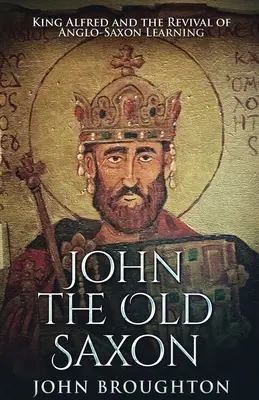 John El Viejo Sajón: El rey Alfredo y el renacimiento del saber anglosajón - John The Old Saxon: King Alfred and the Revival of Anglo-Saxon Learning