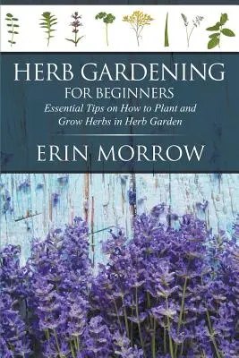 Jardinería de hierbas para principiantes: Consejos esenciales sobre cómo plantar y cultivar hierbas en el jardín de hierbas - Herb Gardening For Beginners: Essential Tips on How to Plant and Grow Herbs in Herb Garden