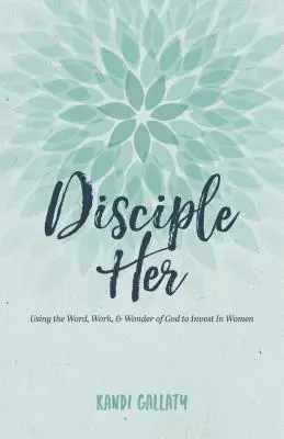 Discipúlela: Usando la Palabra, el Trabajo y la Maravilla de Dios para Invertir en las Mujeres - Disciple Her: Using the Word, Work, & Wonder of God to Invest in Women