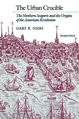 Crisol urbano: Los puertos marítimos del Norte y los orígenes de la Revolución Americana - Urban Crucible: The Northern Seaports and the Origins of the American Revolution