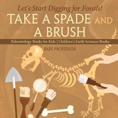 Coge una pala y un pincel - ¡Empecemos a excavar en busca de fósiles! Libros de Paleontología para Niños Libros de Ciencias de la Tierra para Niños - Take A Spade and A Brush - Let's Start Digging for Fossils! Paleontology Books for Kids Children's Earth Sciences Books