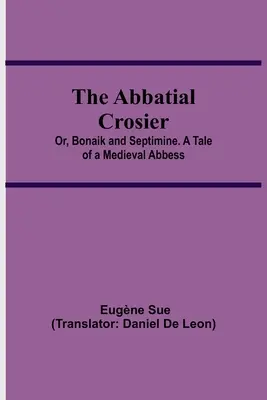 El báculo abacial; o, Bonaik y Septimine. Historia de una abadesa medieval - The Abbatial Crosier; or, Bonaik and Septimine. A Tale of a Medieval Abbess