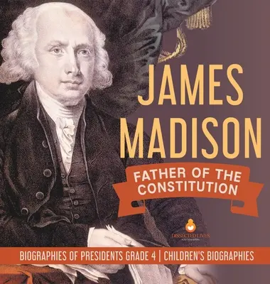 James Madison: Padre de la Constitución - Biografías de Presidentes Grado 4 - Biografías Infantiles - James Madison: Father of the Constitution - Biographies of Presidents Grade 4 - Children's Biographies