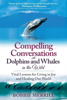 Conversaciones convincentes con delfines y ballenas en libertad: lecciones vitales para vivir con alegría y sanar nuestro mundo - Compelling Conversations with Dolphins and Whales in the Wild: Vital Lessons for Living in Joy and Healing our World