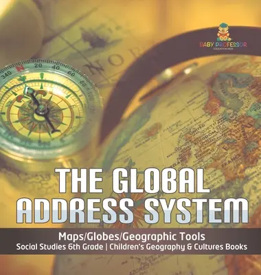 El Sistema Global de Direcciones - Mapas/Globos/Herramientas Geográficas - Estudios Sociales 6º Grado - Libros Infantiles de Geografía y Culturas - The Global Address System - Maps/Globes/Geographic Tools - Social Studies 6th Grade - Children's Geography & Cultures Books