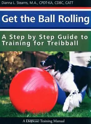 Get the Ball Rolling: Guía paso a paso para entrenar al treibol - Get the Ball Rolling: A Step by Step Guide to Training for Treibball