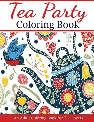 Libro para colorear de la fiesta del té: Un libro para colorear para adultos amantes del té - Tea Party Coloring Book: An Adult Coloring Book for Tea Lovers