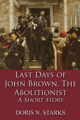 Los últimos días de John Brown, el abolicionista: Relato corto - Last Days of John Brown, The Abolitionist: A Short Story