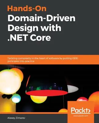 Hands-On Domain-Driven Design with .NET Core: Abordar la complejidad en el corazón del software poniendo en práctica los principios de DDD - Hands-On Domain-Driven Design with .NET Core: Tackling complexity in the heart of software by putting DDD principles into practice