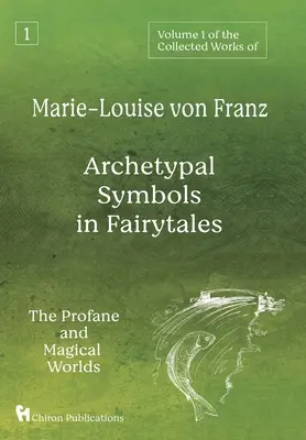 Volumen 1 de las Obras Completas de Marie-Louise von Franz: Símbolos arquetípicos en los cuentos de hadas: Los mundos profano y mágico - Volume 1 of the Collected Works of Marie-Louise von Franz: Archetypal Symbols in Fairytales: The Profane and Magical Worlds