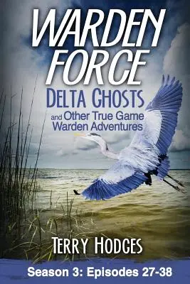 Warden Force: Delta Ghosts and Other True Game Warden Adventures: Episodios 27-38 - Warden Force: Delta Ghosts and Other True Game Warden Adventures: Episodes 27-38