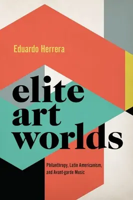 Mundos artísticos de élite - Filantropía, latinoamericanismo y música de vanguardia - Elite Art Worlds - Philanthropy, Latin Americanism, and Avant-garde Music