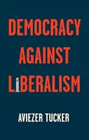 La democracia contra el liberalismo: Auge y declive - Democracy Against Liberalism: Its Rise and Fall