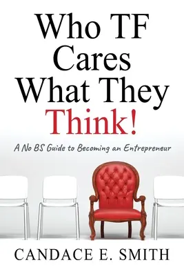 A quién le importa lo que piensen: Guía práctica para convertirse en empresario - Who TF Cares What They Think: A No BS Guide to Becoming an Entrepreneur