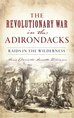 Guerra de Independencia en los Adirondacks: Incursiones en el desierto - Revolutionary War in the Adirondacks: Raids in the Wilderness