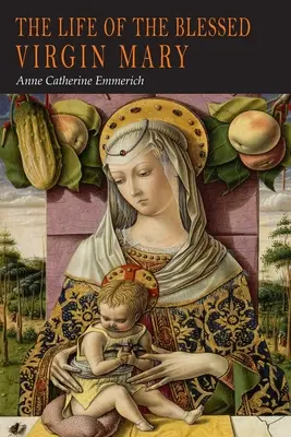 La vida de la Bienaventurada Virgen María: De las visiones de Ana Catalina Emmerich - The Life of the Blessed Virgin Mary: From the Visions of Anne Catherine Emmerich