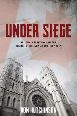 Bajo asedio: La libertad religiosa y la Iglesia en el Canadá de los 150 (1867-2017) - Under Siege: Religious Freedom and the Church in Canada at 150 (1867-2017)