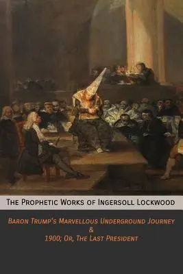 Las obras proféticas de Ingersoll Lockwood: El Maravilloso Viaje Subterráneo del Barón Trump & 1900; O, El Último Presidente - The Prophetic Works of Ingersoll Lockwood: Baron Trump's Marvellous Underground Journey & 1900; Or, The Last President