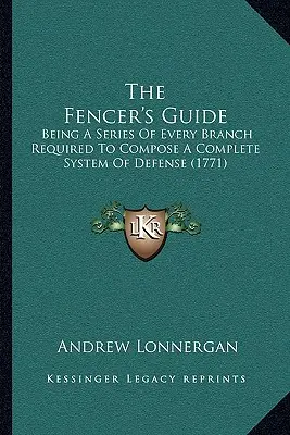 La guía del esgrimista: Una serie de todas las ramas necesarias para componer un sistema completo de defensa (1771) - The Fencer's Guide: Being A Series Of Every Branch Required To Compose A Complete System Of Defense (1771)