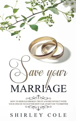 Salve su matrimonio: Cómo reconstruir la confianza rota y volver a conectar con su cónyuge por mucho que se hayan distanciado - Save Your Marriage: How To Rebuild Broken Trust And Reconnect With Your Spouse No Matter How Far Apart You've Drifted