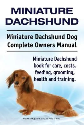 Dachshund Miniatura. Dachshund Miniatura Perro Manual Completo del Propietario. Dachshund miniatura libro para el cuidado, costos, alimentación, aseo, salud y formación. - Miniature Dachshund. Miniature Dachshund Dog Complete Owners Manual. Miniature Dachshund book for care, costs, feeding, grooming, health and training.