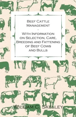 Manejo del ganado vacuno - Con información sobre la selección, el cuidado, la cría y el engorde de vacas y toros de carne - Beef Cattle Management - With Information on Selection, Care, Breeding and Fattening of Beef Cows and Bulls