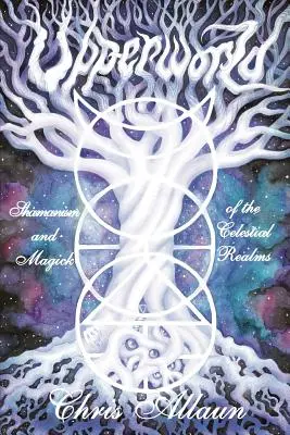 Mundo superior: Chamanismo y magia de los reinos celestiales - Upperworld: Shamanism and Magick of the Celestial Realms